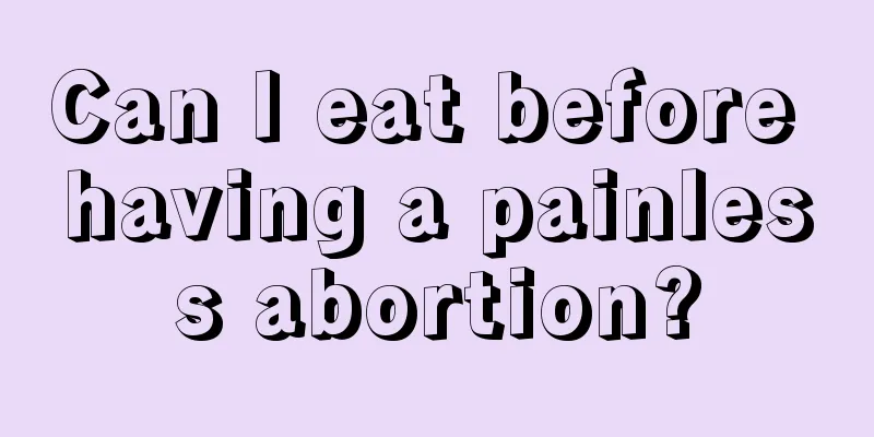 Can I eat before having a painless abortion?