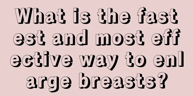 What is the fastest and most effective way to enlarge breasts?