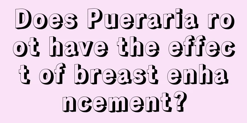 Does Pueraria root have the effect of breast enhancement?