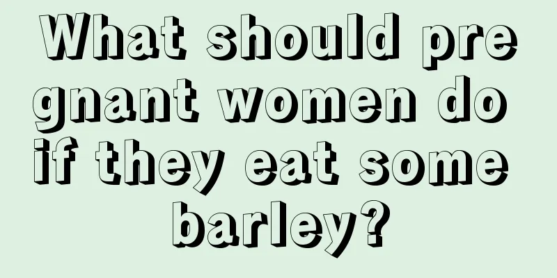 What should pregnant women do if they eat some barley?