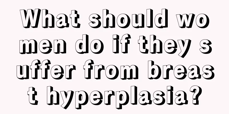 What should women do if they suffer from breast hyperplasia?