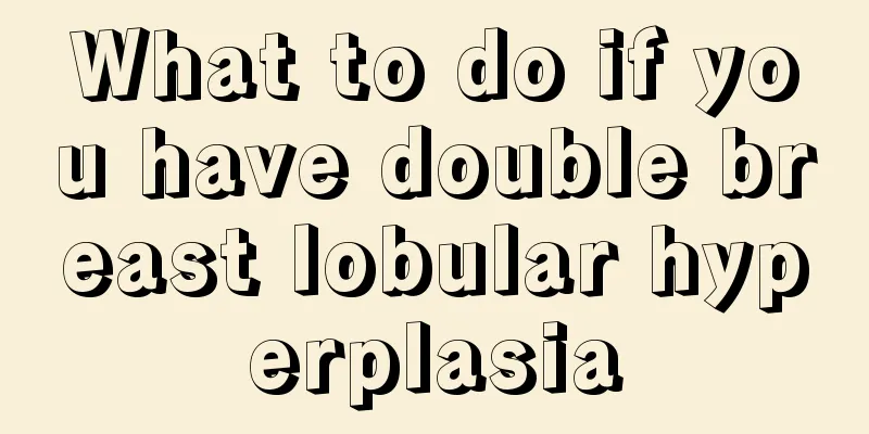 What to do if you have double breast lobular hyperplasia