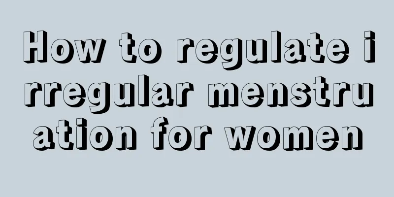 How to regulate irregular menstruation for women