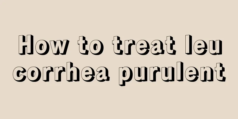 How to treat leucorrhea purulent