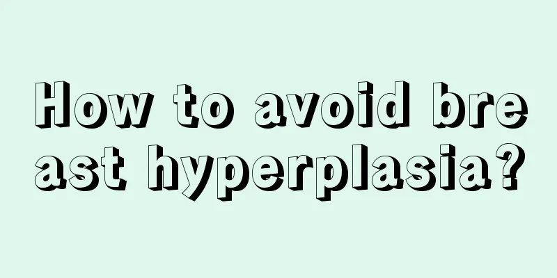 How to avoid breast hyperplasia?