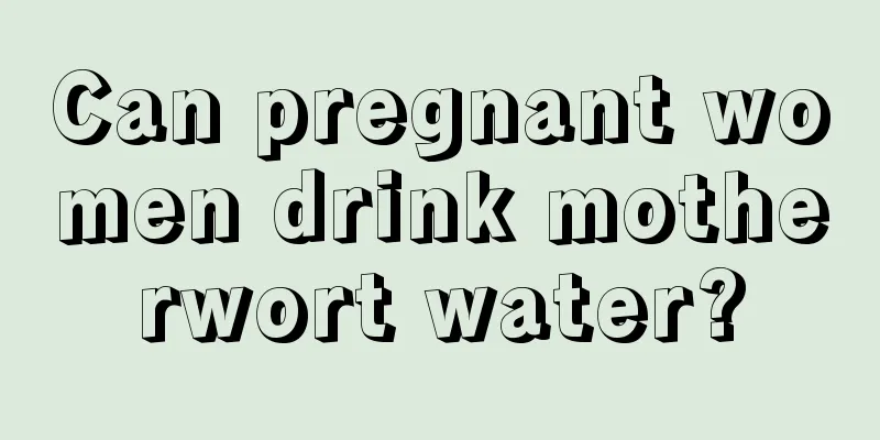 Can pregnant women drink motherwort water?