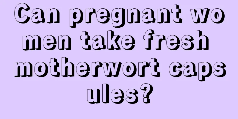 Can pregnant women take fresh motherwort capsules?