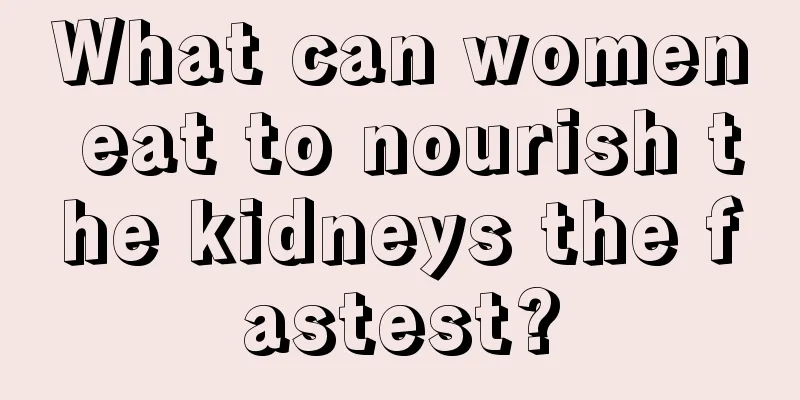 What can women eat to nourish the kidneys the fastest?