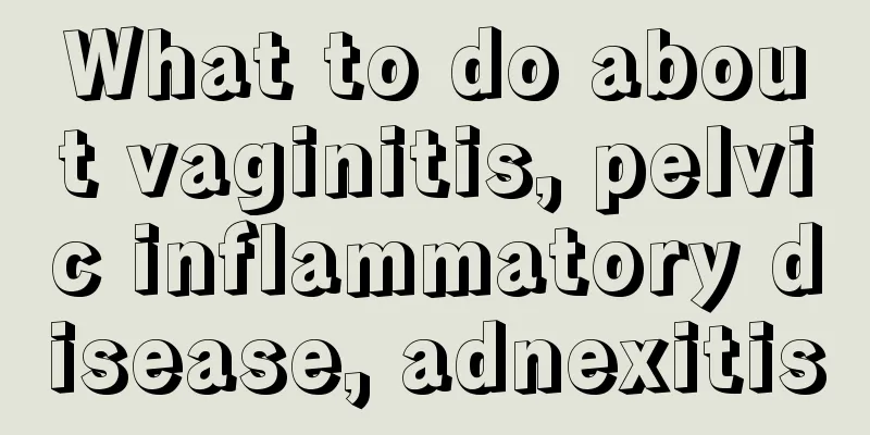 What to do about vaginitis, pelvic inflammatory disease, adnexitis