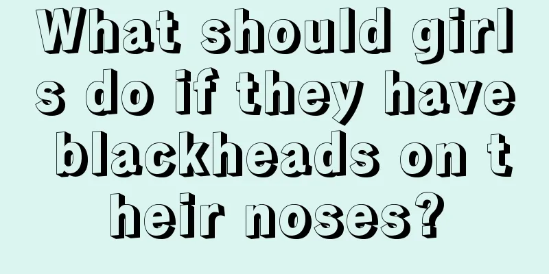 What should girls do if they have blackheads on their noses?