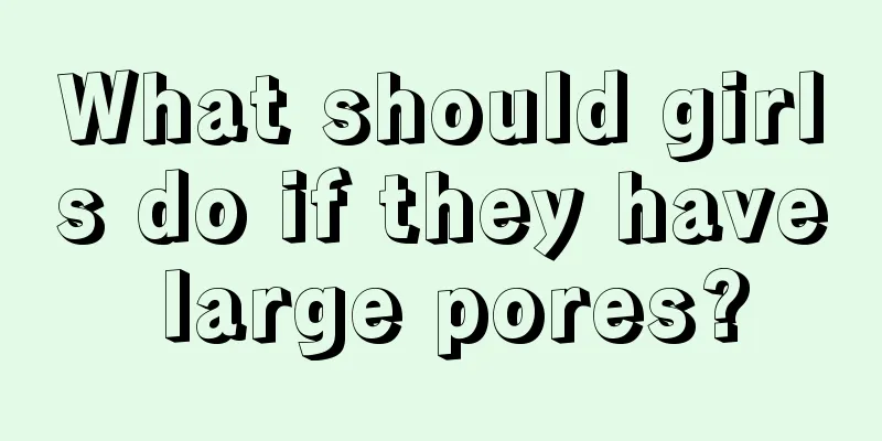 What should girls do if they have large pores?