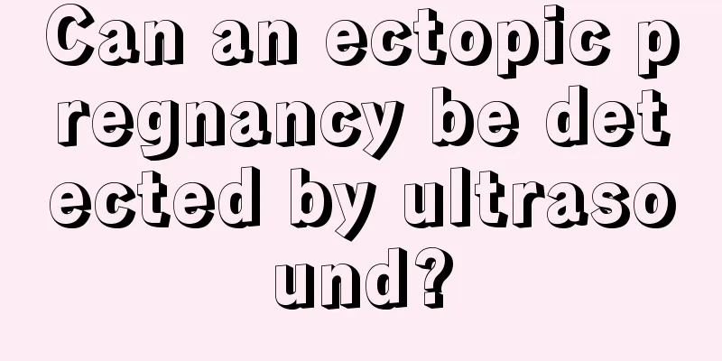 Can an ectopic pregnancy be detected by ultrasound?