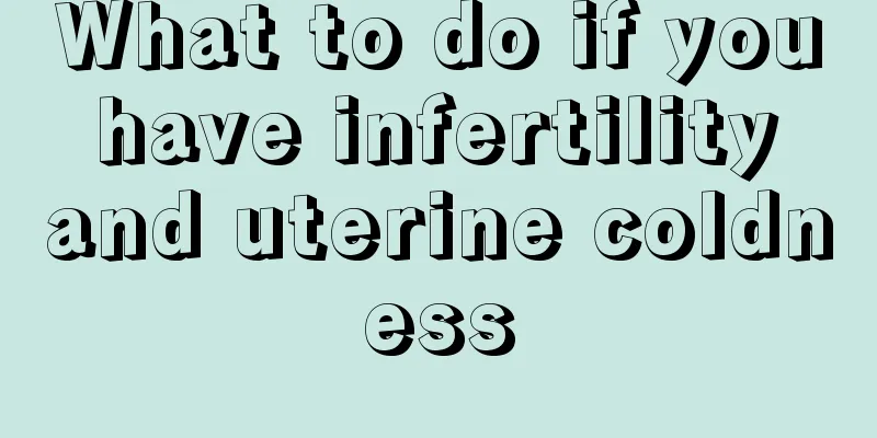 What to do if you have infertility and uterine coldness