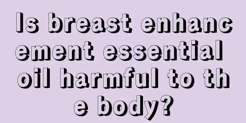 Is breast enhancement essential oil harmful to the body?