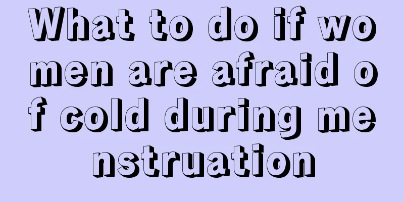 What to do if women are afraid of cold during menstruation