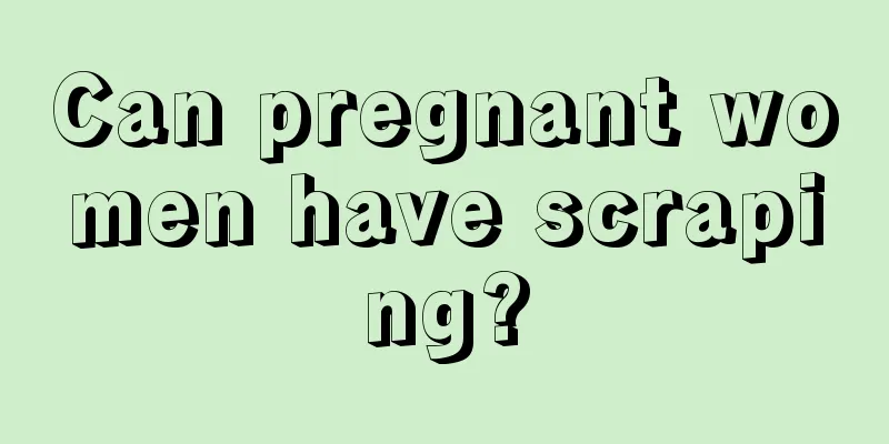 Can pregnant women have scraping?