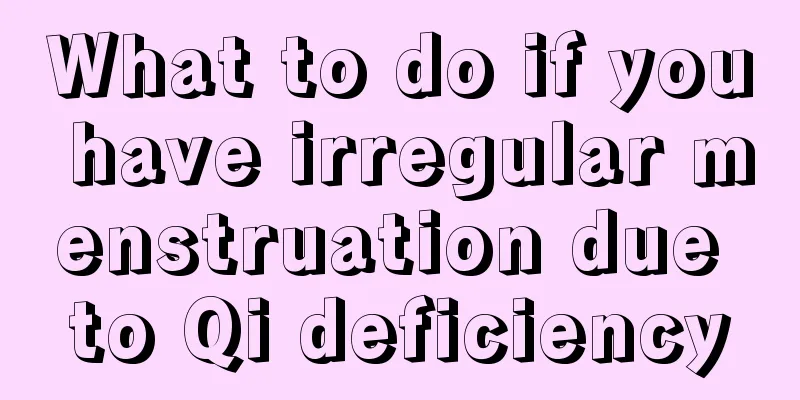 What to do if you have irregular menstruation due to Qi deficiency