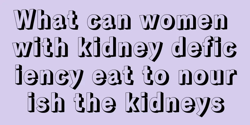 What can women with kidney deficiency eat to nourish the kidneys