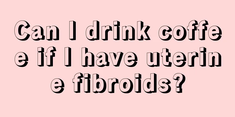 Can I drink coffee if I have uterine fibroids?