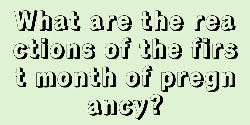 What are the reactions of the first month of pregnancy?