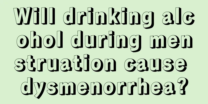 Will drinking alcohol during menstruation cause dysmenorrhea?