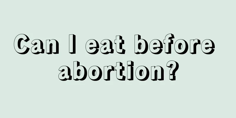 Can I eat before abortion?