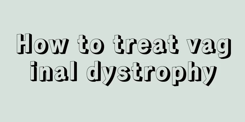 How to treat vaginal dystrophy