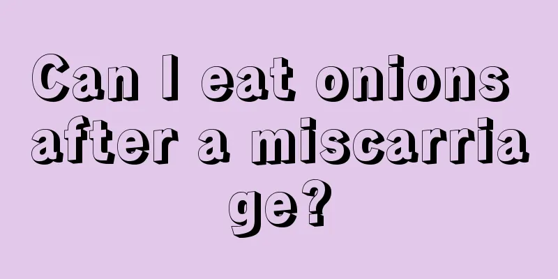 Can I eat onions after a miscarriage?