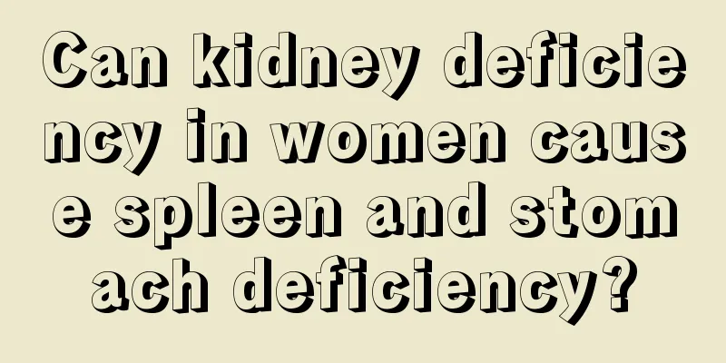 Can kidney deficiency in women cause spleen and stomach deficiency?