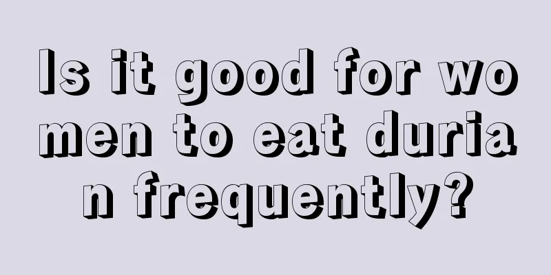 Is it good for women to eat durian frequently?