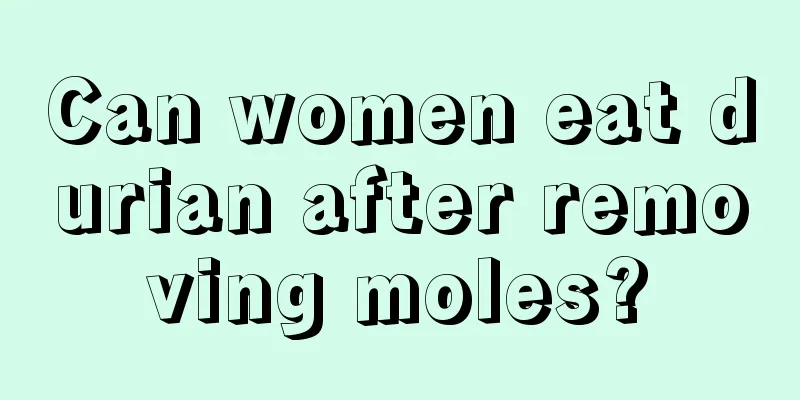 Can women eat durian after removing moles?