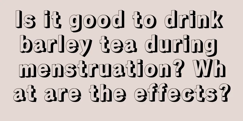 Is it good to drink barley tea during menstruation? What are the effects?