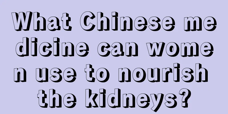 What Chinese medicine can women use to nourish the kidneys?