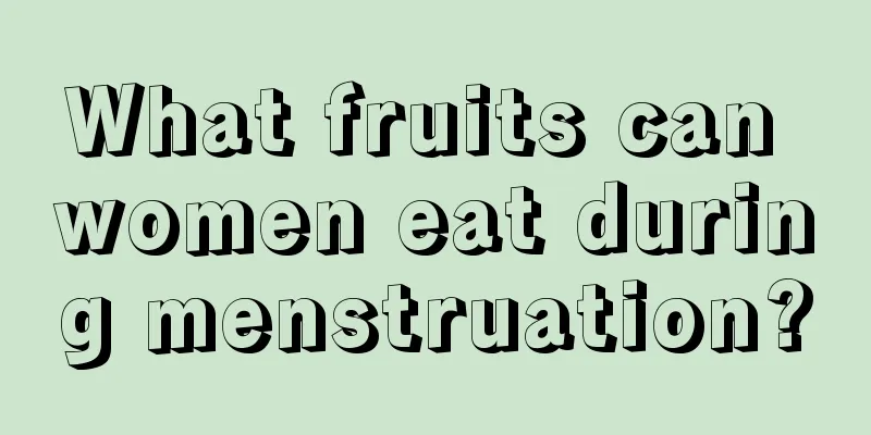 What fruits can women eat during menstruation?