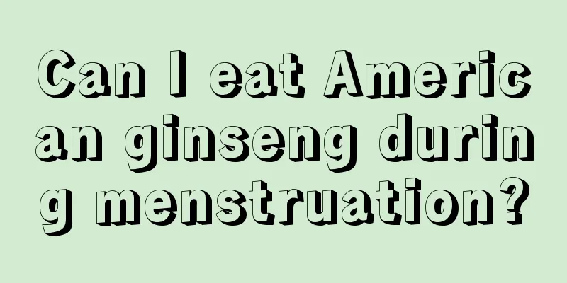 Can I eat American ginseng during menstruation?