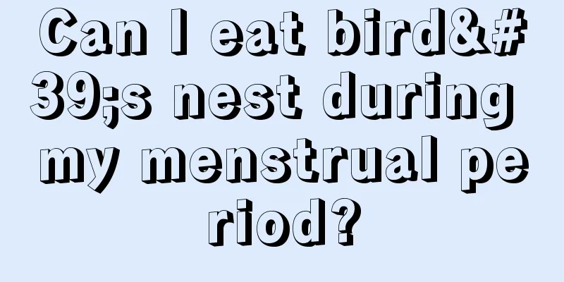 Can I eat bird's nest during my menstrual period?