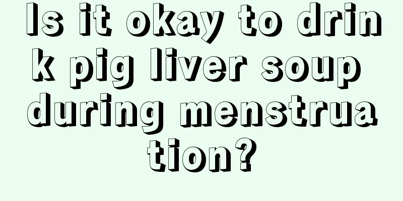 Is it okay to drink pig liver soup during menstruation?