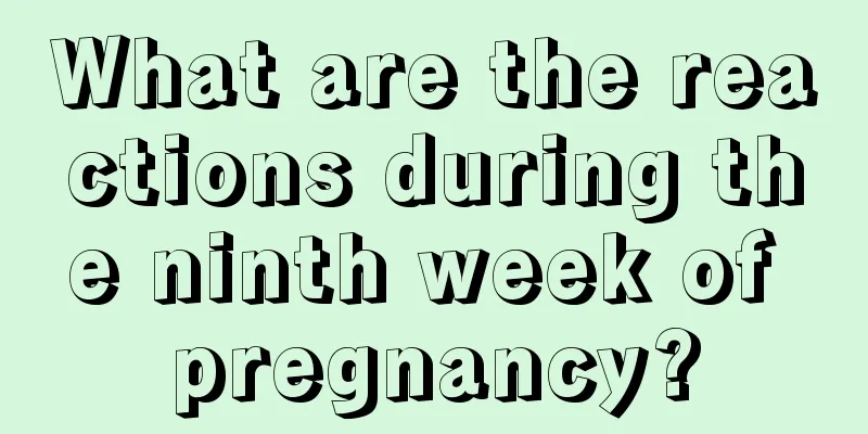 What are the reactions during the ninth week of pregnancy?