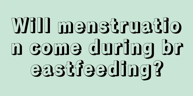 Will menstruation come during breastfeeding?