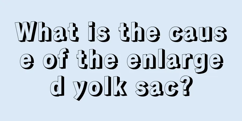 What is the cause of the enlarged yolk sac?