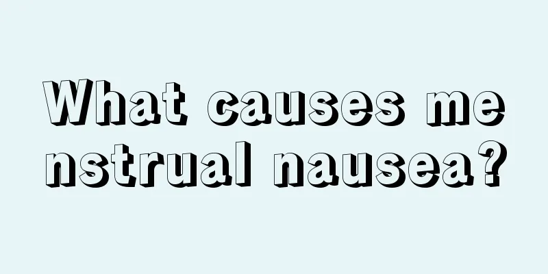 What causes menstrual nausea?