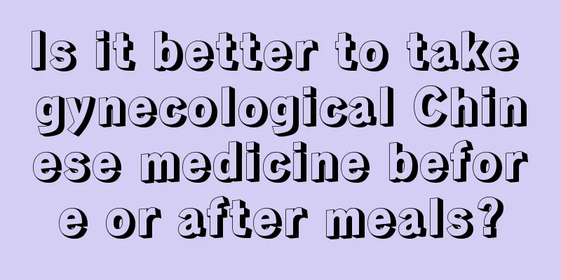 Is it better to take gynecological Chinese medicine before or after meals?