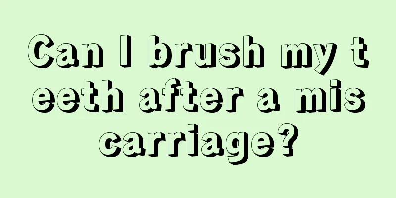 Can I brush my teeth after a miscarriage?