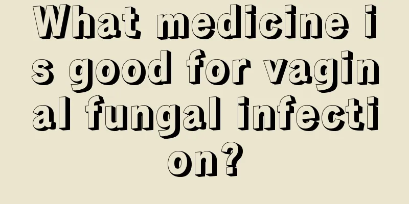 What medicine is good for vaginal fungal infection?