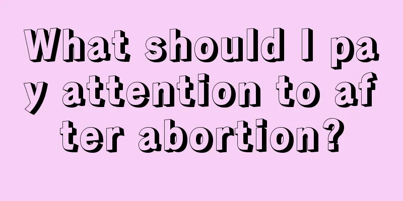 What should I pay attention to after abortion?