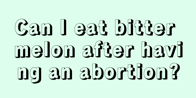 Can I eat bitter melon after having an abortion?