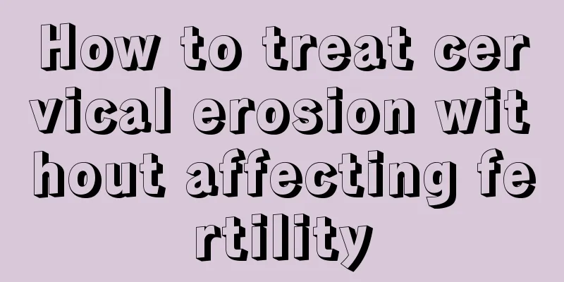 How to treat cervical erosion without affecting fertility