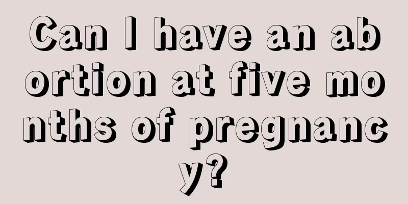 Can I have an abortion at five months of pregnancy?