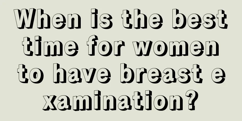 When is the best time for women to have breast examination?