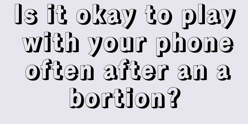 Is it okay to play with your phone often after an abortion?